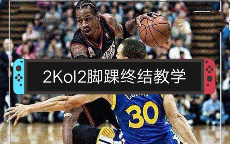 2kol平台脚踝终结者：关键技巧与比赛作用全解析
